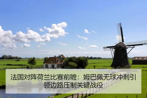 法国对阵荷兰比赛前瞻：姆巴佩无球冲刺引领边路压制关键战役