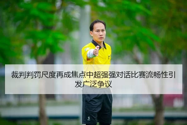 裁判判罚尺度再成焦点中超强强对话比赛流畅性引发广泛争议
