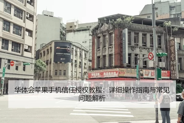 华体会苹果手机信任授权教程：详细操作指南与常见问题解析