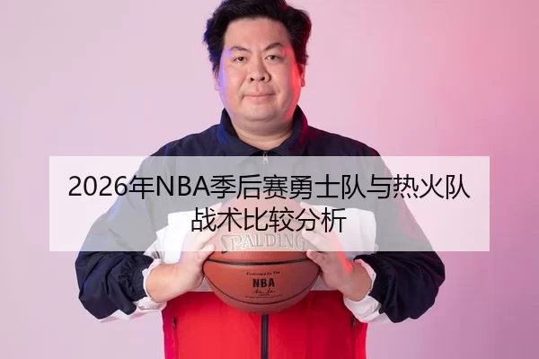 2026年NBA季后赛勇士队与热火队战术比较分析