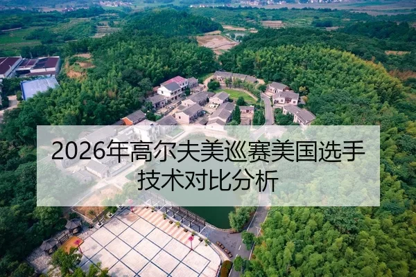 2026年高尔夫美巡赛美国选手技术对比分析