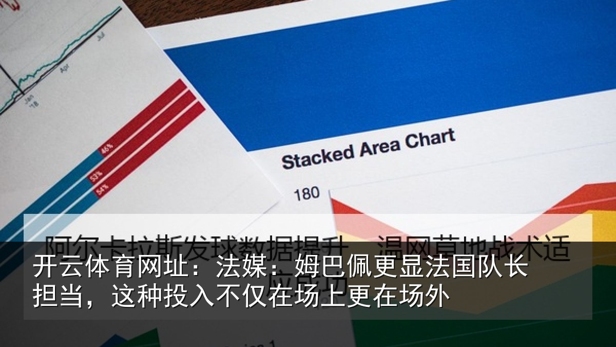 开云体育网址：法媒：姆巴佩更显法国队长担当，这种投入不仅在场上更在场外