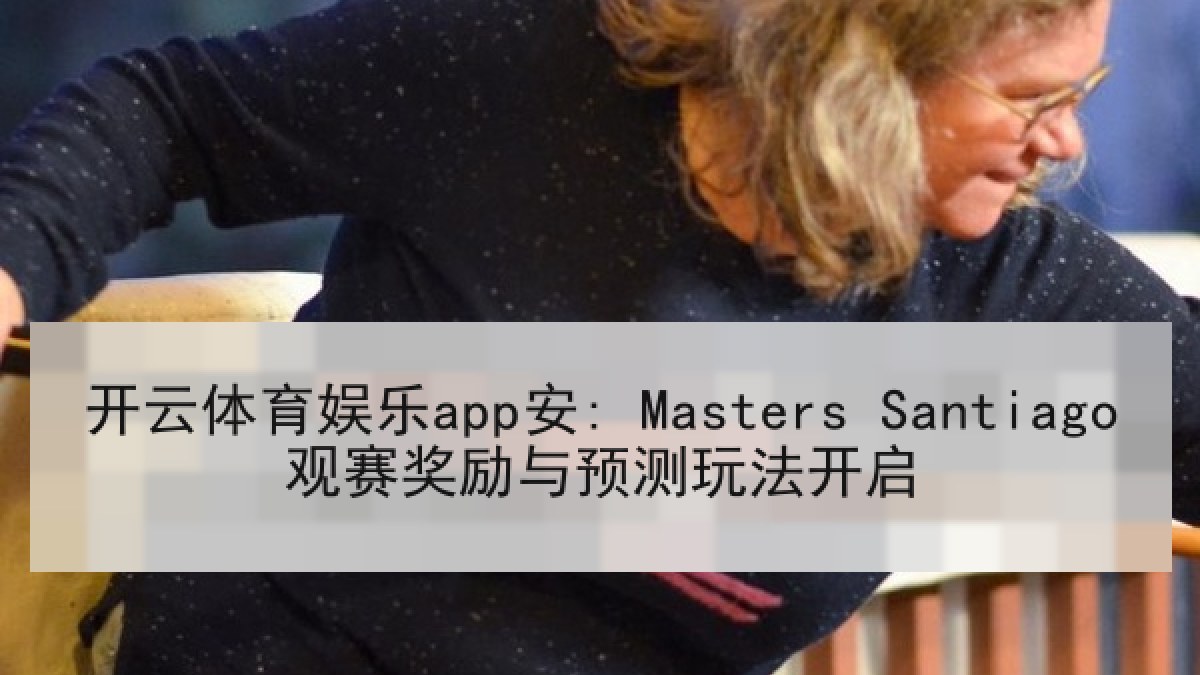 开云体育娱乐app安: Masters Santiago观赛奖励与预测玩法开启