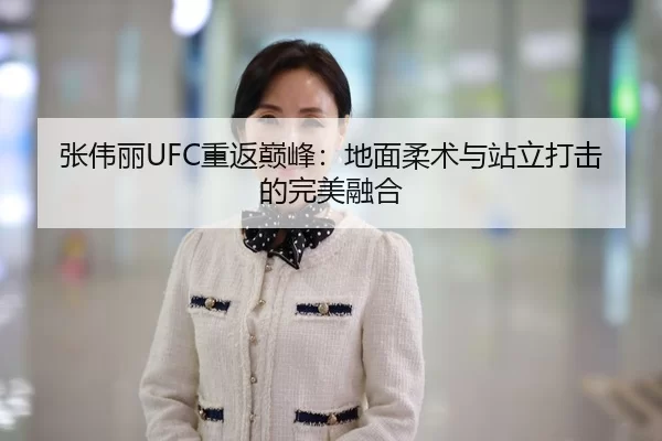 张伟丽UFC重返巅峰：地面柔术与站立打击的完美融合