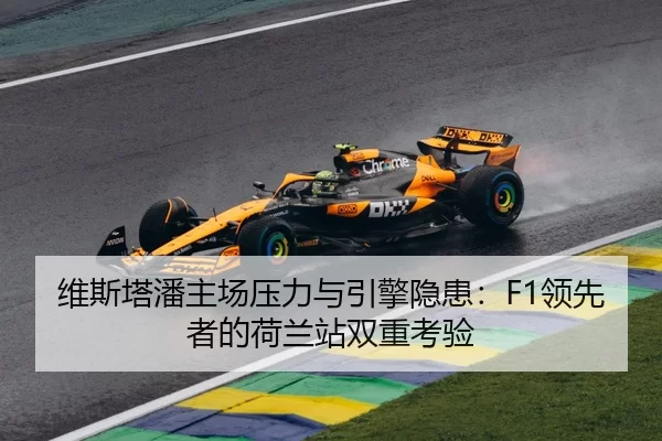 维斯塔潘主场压力与引擎隐患：F1领先者的荷兰站双重考验