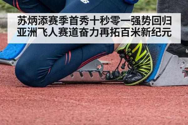 苏炳添赛季首秀十秒零一强势回归亚洲飞人赛道奋力再拓百米新纪元