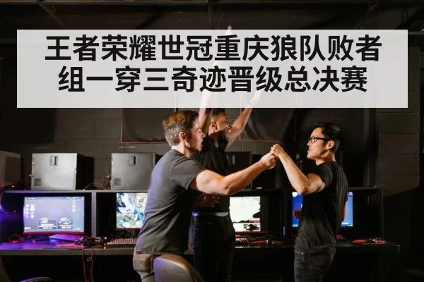 王者荣耀世冠重庆狼队败者组一穿三奇迹晋级总决赛