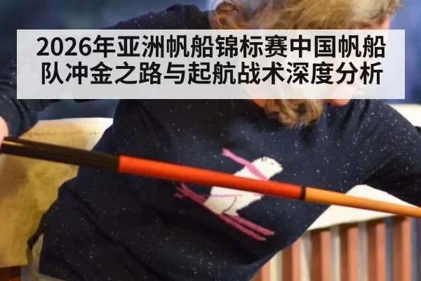 2026年亚洲帆船锦标赛中国帆船队冲金之路与起航战术深度分析